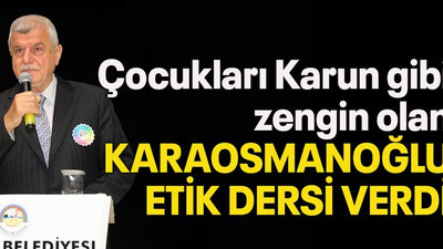 Çocukları Karun gibi zengin olan Karaosmanoğlu etik dersi verdi
